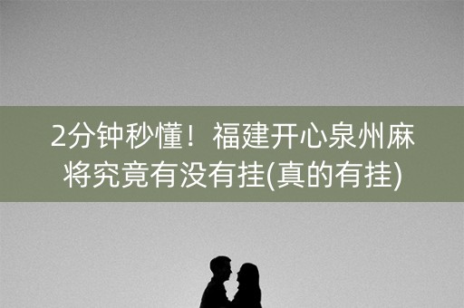 2分钟秒懂！福建开心泉州麻将究竟有没有挂(真的有挂)