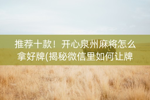 推荐十款！开心泉州麻将怎么拿好牌(揭秘微信里如何让牌变好)