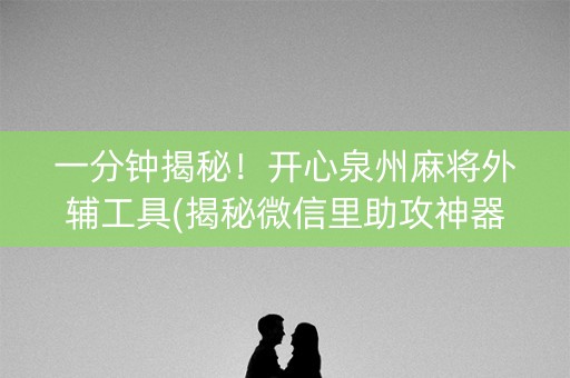 一分钟揭秘！开心泉州麻将外辅工具(揭秘微信里助攻神器)