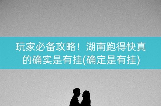 玩家必备攻略！湖南跑得快真的确实是有挂(确定是有挂)