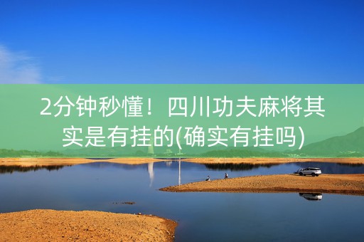 2分钟秒懂！四川功夫麻将其实是有挂的(确实有挂吗)
