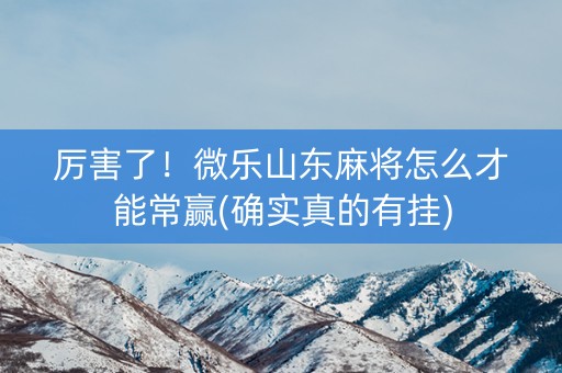 厉害了！微乐山东麻将怎么才能常赢(确实真的有挂)