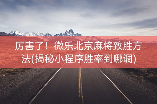 厉害了！微乐北京麻将致胜方法(揭秘小程序胜率到哪调)