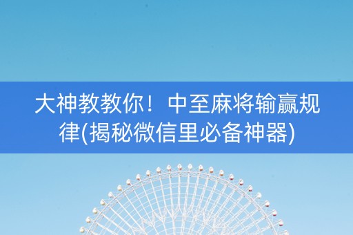 大神教教你！中至麻将输赢规律(揭秘微信里必备神器)