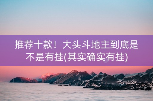 推荐十款！大头斗地主到底是不是有挂(其实确实有挂)