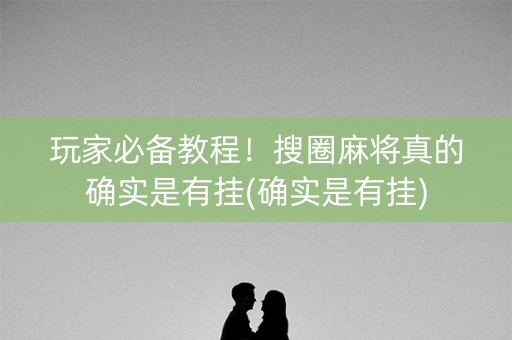 玩家必备教程！搜圈麻将真的确实是有挂(确实是有挂)