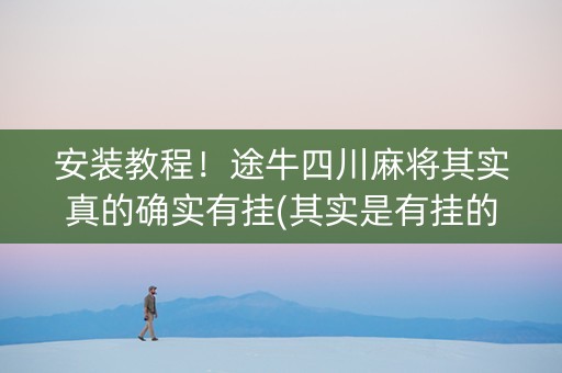 安装教程！途牛四川麻将其实真的确实有挂(其实是有挂的)
