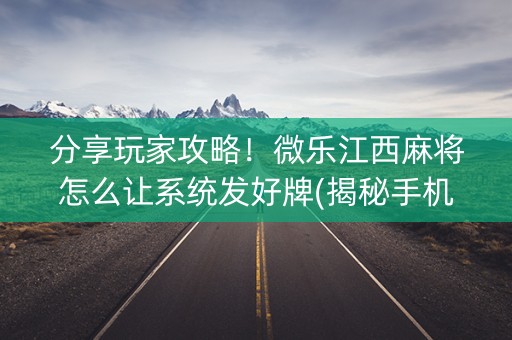 分享玩家攻略！微乐江西麻将怎么让系统发好牌(揭秘手机上胡牌神器)