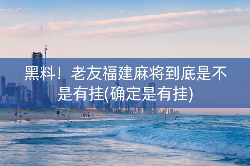 黑料！老友福建麻将到底是不是有挂(确定是有挂)