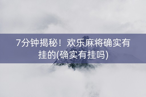 7分钟揭秘！欢乐麻将确实有挂的(确实有挂吗)