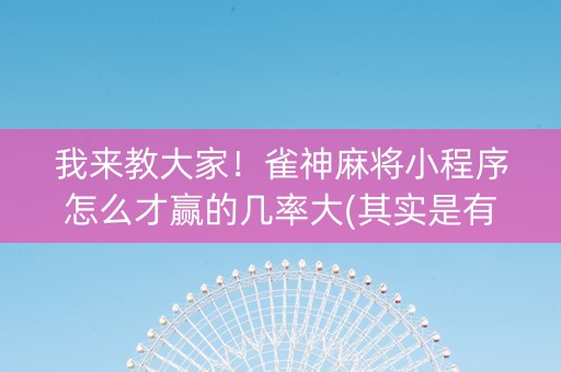 我来教大家！雀神麻将小程序怎么才赢的几率大(其实是有挂的)