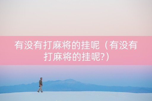 有没有打麻将的挂呢（有没有打麻将的挂呢?）