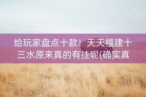 给玩家盘点十款！天天福建十三水原来真的有挂呢(确实真的有挂)