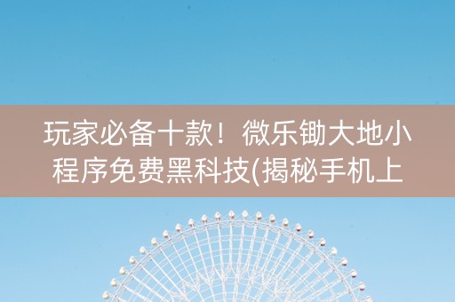 玩家必备十款！微乐锄大地小程序免费黑科技(揭秘手机上助赢软件)