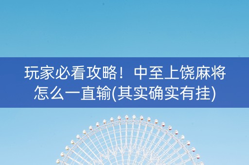 玩家必看攻略！中至上饶麻将怎么一直输(其实确实有挂)