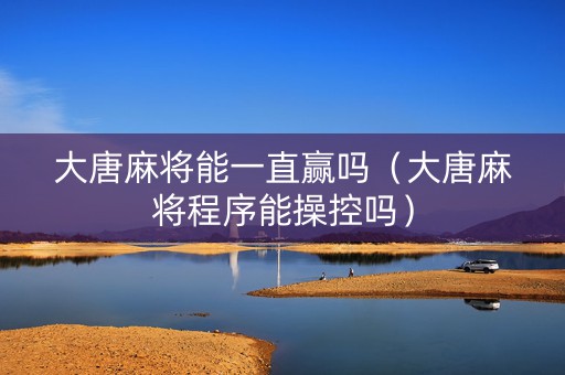 大唐麻将能一直赢吗（大唐麻将程序能操控吗）