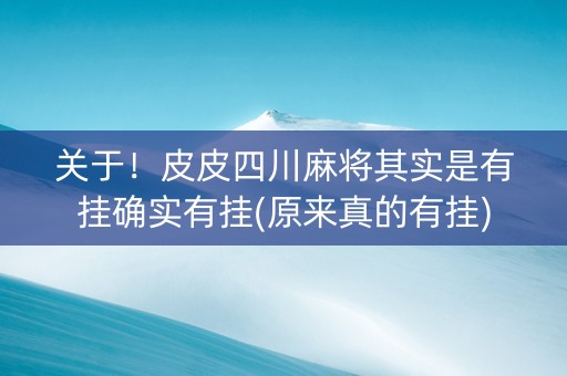 关于！皮皮四川麻将其实是有挂确实有挂(原来真的有挂)