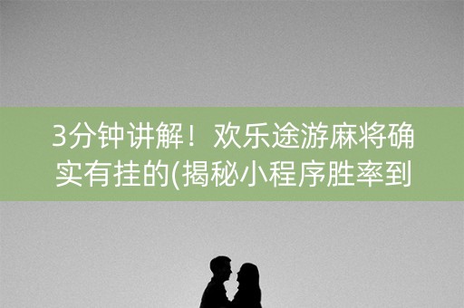 3分钟讲解！欢乐途游麻将确实有挂的(揭秘小程序胜率到哪调)
