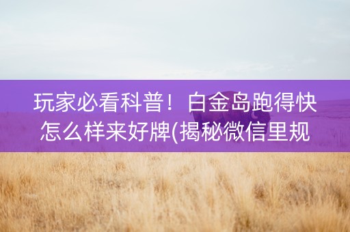 玩家必看科普！白金岛跑得快怎么样来好牌(揭秘微信里规律攻略)