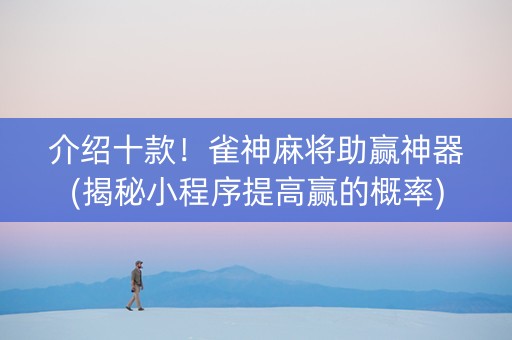 介绍十款！雀神麻将助赢神器(揭秘小程序提高赢的概率)