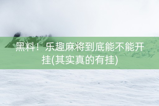 黑料！乐趣麻将到底能不能开挂(其实真的有挂)
