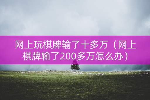 网上玩棋牌输了十多万（网上棋牌输了200多万怎么办）