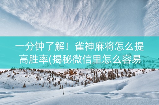 一分钟了解！雀神麻将怎么提高胜率(揭秘微信里怎么容易赢)