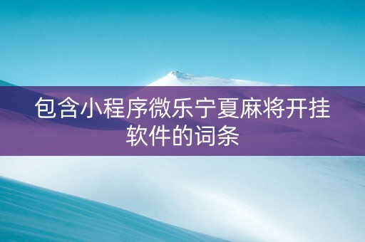 包含小程序微乐宁夏麻将开挂软件的词条