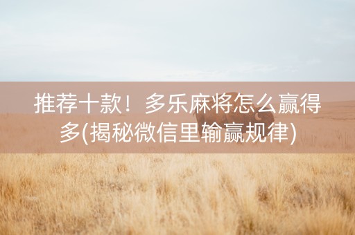 推荐十款！多乐麻将怎么赢得多(揭秘微信里输赢规律)