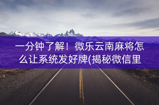 一分钟了解！微乐云南麻将怎么让系统发好牌(揭秘微信里确实有猫腻)