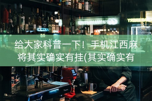给大家科普一下！手机江西麻将其实确实有挂(其实确实有挂)