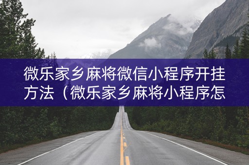 微乐家乡麻将微信小程序开挂方法（微乐家乡麻将小程序怎样免费开挂）
