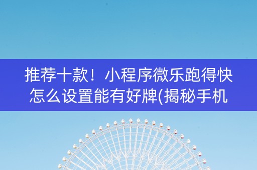 推荐十款！小程序微乐跑得快怎么设置能有好牌(揭秘手机上输赢规律)