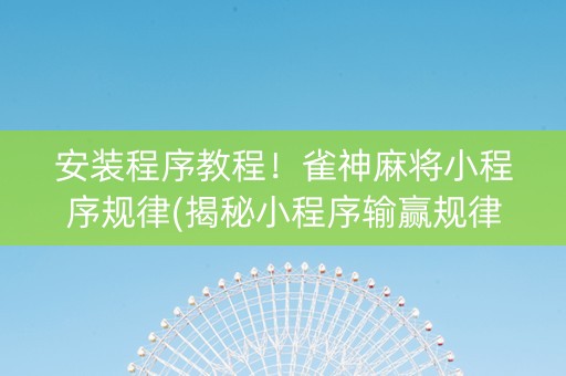 安装程序教程！雀神麻将小程序规律(揭秘小程序输赢规律)