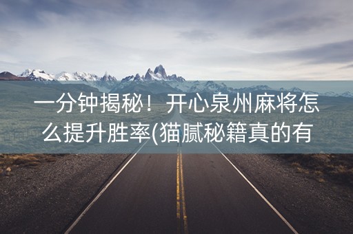 一分钟揭秘！开心泉州麻将怎么提升胜率(猫腻秘籍真的有挂)