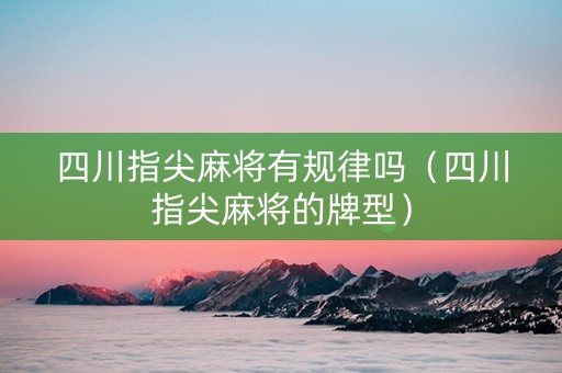 四川指尖麻将有规律吗（四川指尖麻将的牌型）