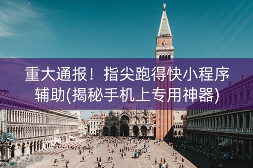 重大通报！指尖跑得快小程序辅助(揭秘手机上专用神器)