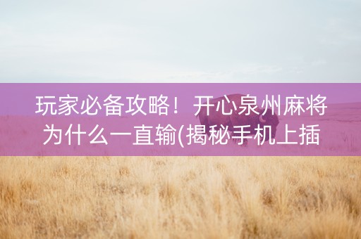 玩家必备攻略！开心泉州麻将为什么一直输(揭秘手机上插件下载)