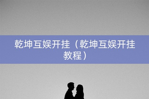 乾坤互娱开挂（乾坤互娱开挂教程）
