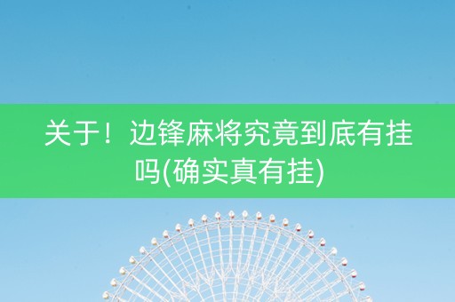 关于！边锋麻将究竟到底有挂吗(确实真有挂)