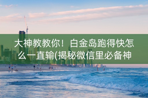 大神教教你！白金岛跑得快怎么一直输(揭秘微信里必备神器)