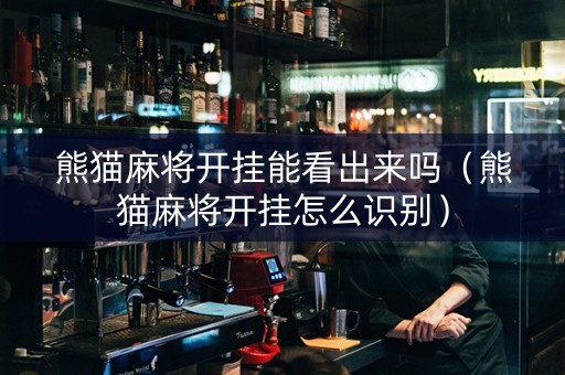 熊猫麻将开挂能看出来吗（熊猫麻将开挂怎么识别）