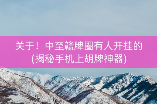 关于！中至赣牌圈有人开挂的(揭秘手机上胡牌神器)