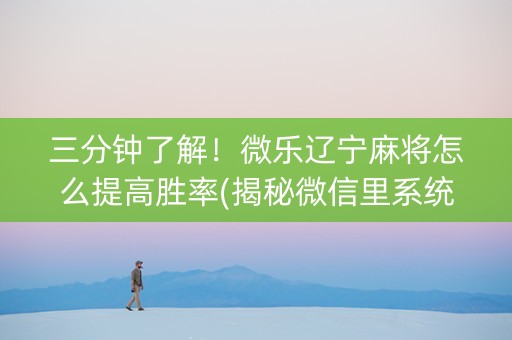 三分钟了解！微乐辽宁麻将怎么提高胜率(揭秘微信里系统发好牌)