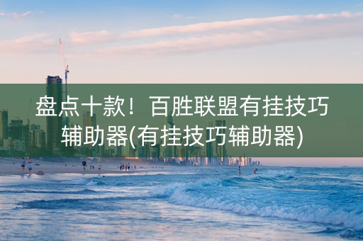 盘点十款！百胜联盟有挂技巧辅助器(有挂技巧辅助器)