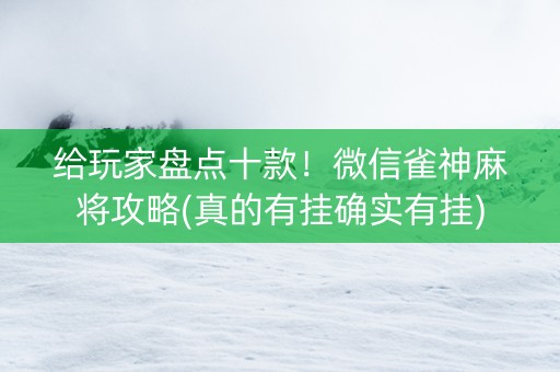 给玩家盘点十款！微信雀神麻将攻略(真的有挂确实有挂)