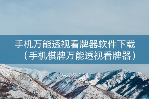 手机万能透视看牌器软件下载（手机棋牌万能透视看牌器）