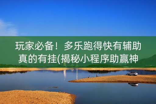 玩家必备！多乐跑得快有辅助真的有挂(揭秘小程序助赢神器购买)