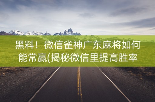 黑料！微信雀神广东麻将如何能常赢(揭秘微信里提高胜率)