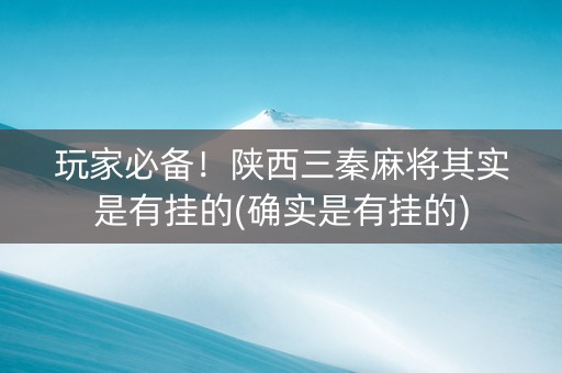 玩家必备！陕西三秦麻将其实是有挂的(确实是有挂的)